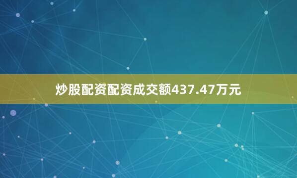 炒股配资配资成交额437.47万元
