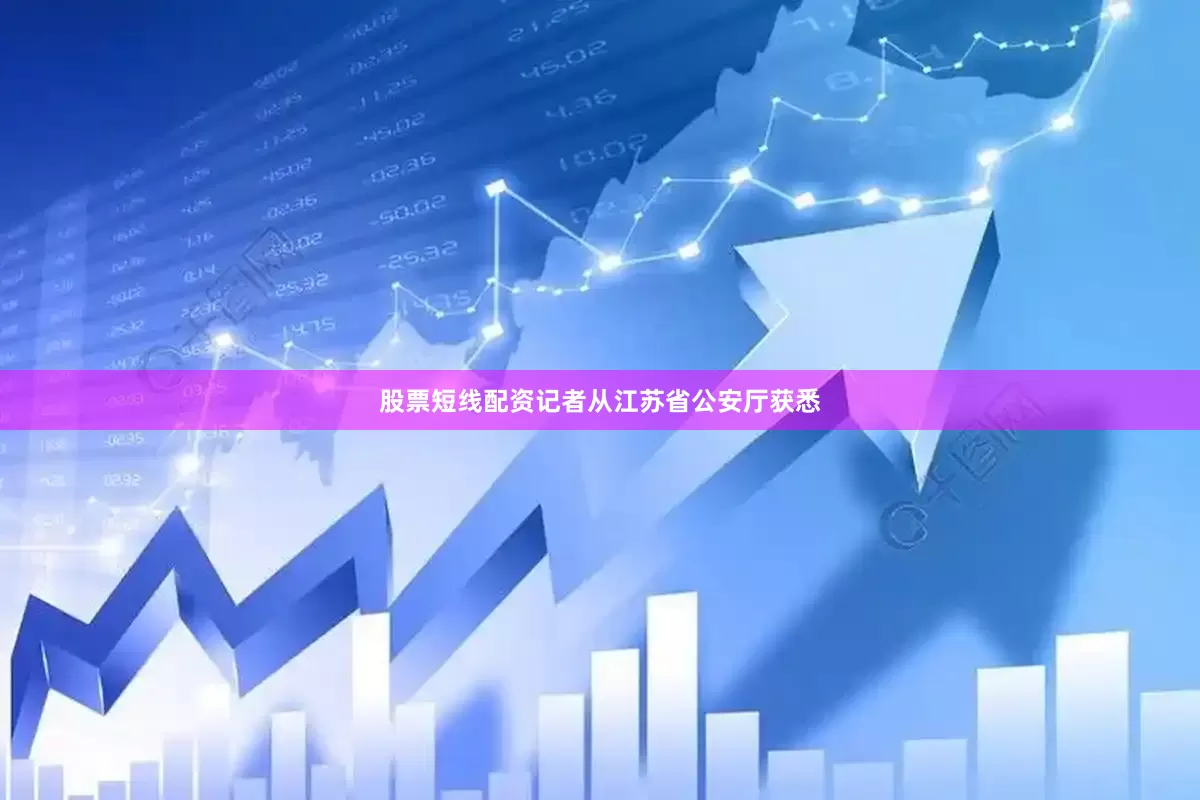 股票短线配资记者从江苏省公安厅获悉