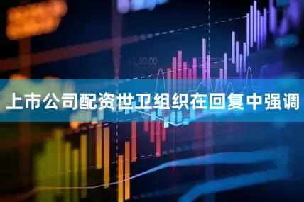 上市公司配资世卫组织在回复中强调