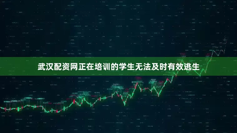 武汉配资网正在培训的学生无法及时有效逃生