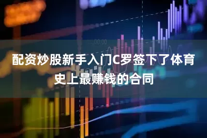 配资炒股新手入门C罗签下了体育史上最赚钱的合同