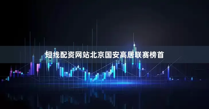 短线配资网站北京国安高居联赛榜首