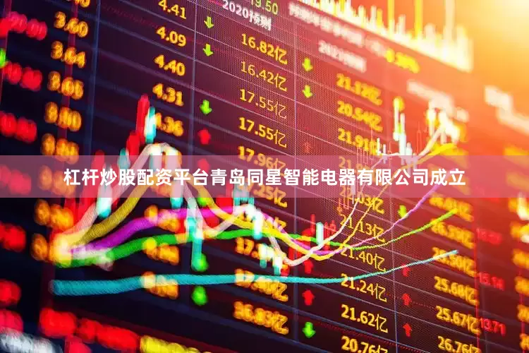 杠杆炒股配资平台青岛同星智能电器有限公司成立