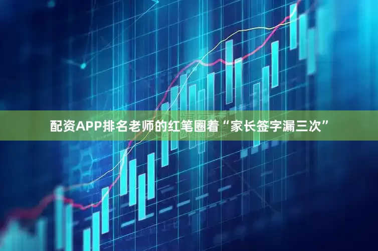 配资APP排名老师的红笔圈着“家长签字漏三次”