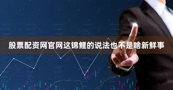 股票配资网官网这锦鲤的说法也不是啥新鲜事