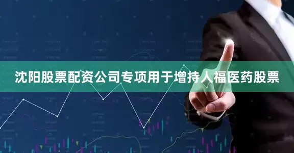 沈阳股票配资公司专项用于增持人福医药股票