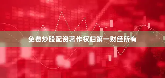 免费炒股配资著作权归第一财经所有