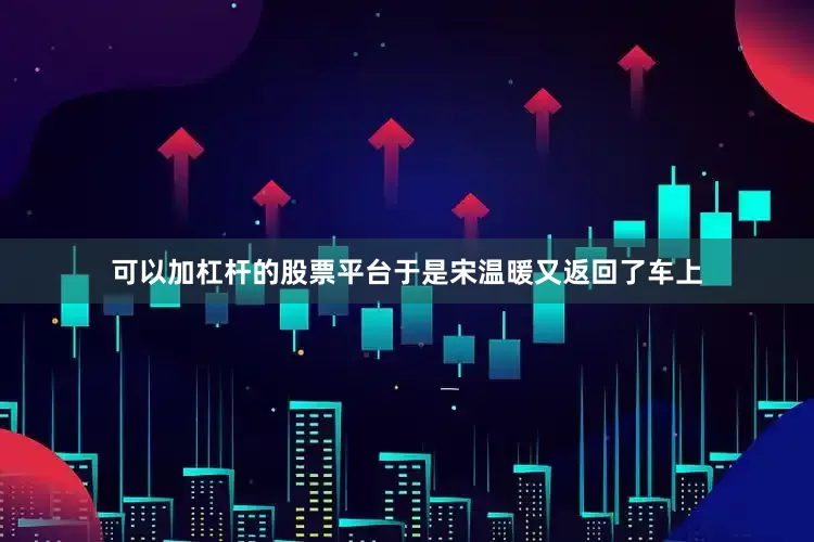 可以加杠杆的股票平台于是宋温暖又返回了车上