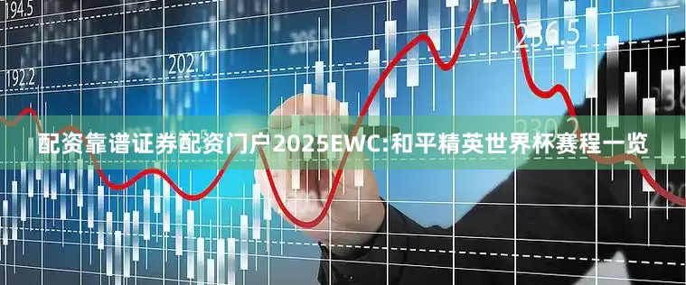 配资靠谱证券配资门户2025EWC:和平精英世界杯赛程一览
