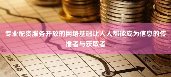 专业配资服务开放的网络基础让人人都能成为信息的传播者与获取者
