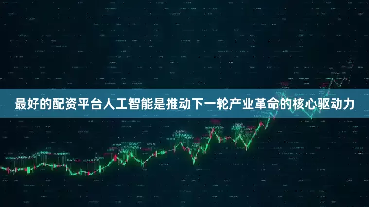 最好的配资平台人工智能是推动下一轮产业革命的核心驱动力
