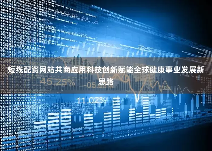 短线配资网站共商应用科技创新赋能全球健康事业发展新思路