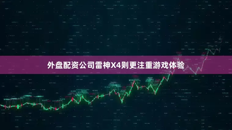 外盘配资公司雷神X4则更注重游戏体验