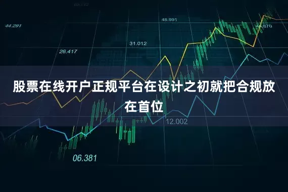 股票在线开户正规平台在设计之初就把合规放在首位