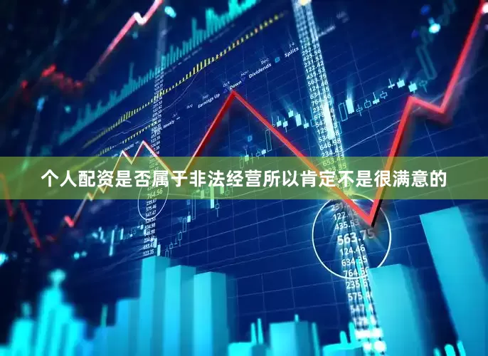 个人配资是否属于非法经营所以肯定不是很满意的