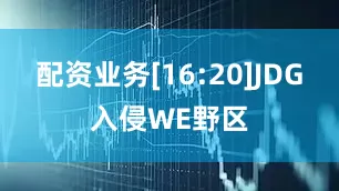 配资业务[16:20]JDG入侵WE野区