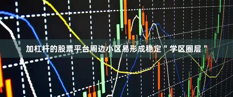 加杠杆的股票平台周边小区易形成稳定＂学区圈层＂