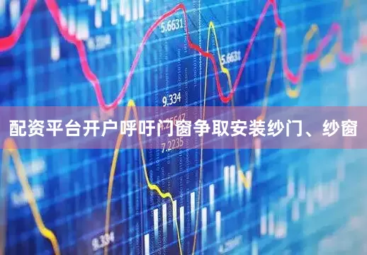配资平台开户呼吁门窗争取安装纱门、纱窗