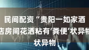 民间配资“贵阳一如家酒店房间花洒粘有‘粪便’状异物