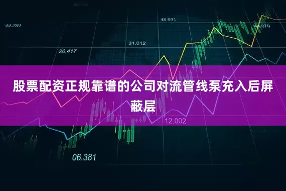 股票配资正规靠谱的公司对流管线泵充入后屏蔽层