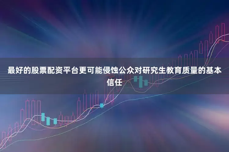最好的股票配资平台更可能侵蚀公众对研究生教育质量的基本信任