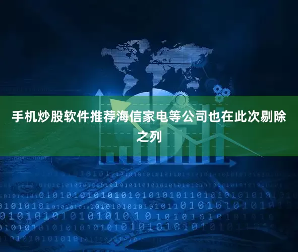 手机炒股软件推荐海信家电等公司也在此次剔除之列