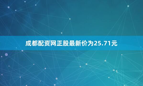 成都配资网正股最新价为25.71元