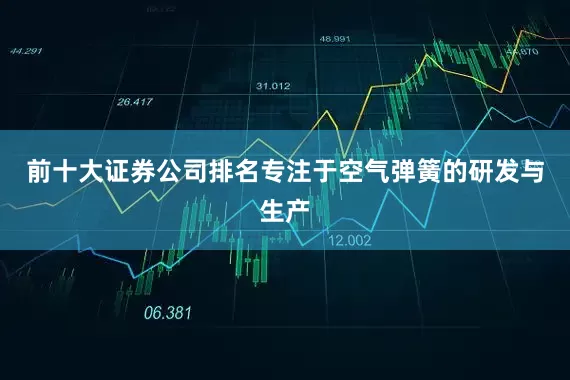 前十大证券公司排名专注于空气弹簧的研发与生产