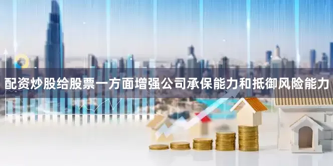 配资炒股给股票一方面增强公司承保能力和抵御风险能力