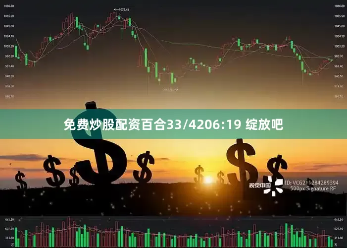 免费炒股配资百合33/4206:19 绽放吧