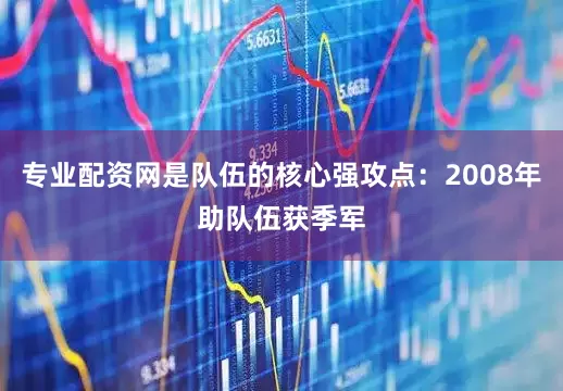 专业配资网是队伍的核心强攻点：2008年助队伍获季军