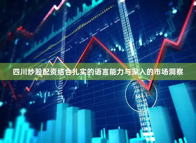 四川炒股配资结合扎实的语言能力与深入的市场洞察